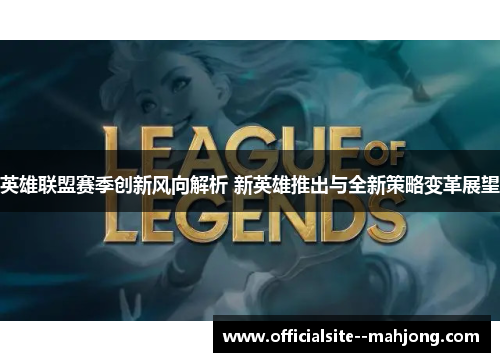 英雄联盟赛季创新风向解析 新英雄推出与全新策略变革展望