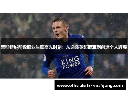 莱斯特城前锋职业生涯高光时刻：从逆袭英超冠军到创造个人辉煌