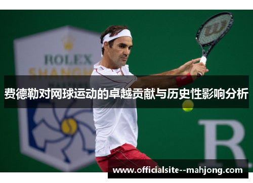 费德勒对网球运动的卓越贡献与历史性影响分析