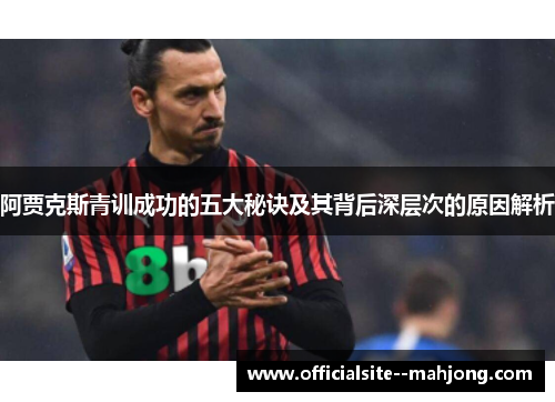 阿贾克斯青训成功的五大秘诀及其背后深层次的原因解析