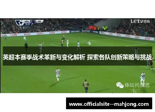 英超本赛季战术革新与变化解析 探索各队创新策略与挑战