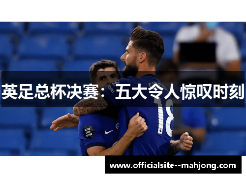 英足总杯决赛：五大令人惊叹时刻