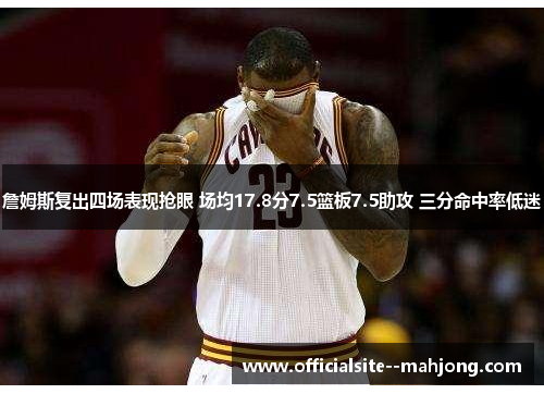 詹姆斯复出四场表现抢眼 场均17.8分7.5篮板7.5助攻 三分命中率低迷