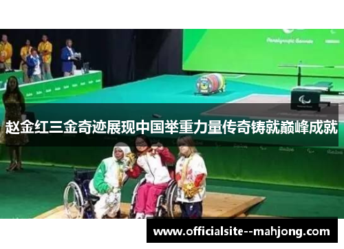 赵金红三金奇迹展现中国举重力量传奇铸就巅峰成就