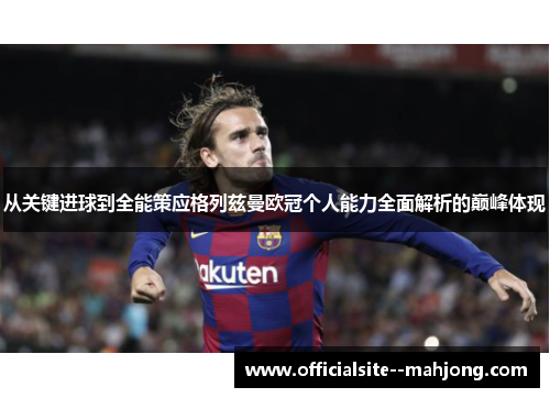 从关键进球到全能策应格列兹曼欧冠个人能力全面解析的巅峰体现