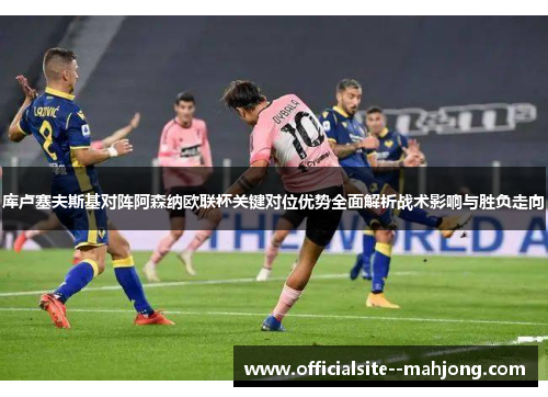 库卢塞夫斯基对阵阿森纳欧联杯关键对位优势全面解析战术影响与胜负走向