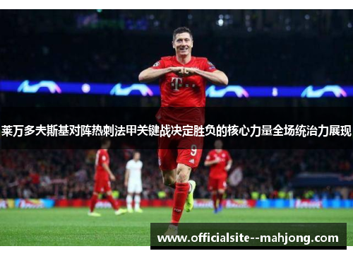 莱万多夫斯基对阵热刺法甲关键战决定胜负的核心力量全场统治力展现