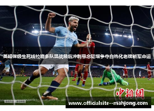 英超保级生死线拉响多队混战最后冲刺悬念陡增争夺白热化老牌新军命运