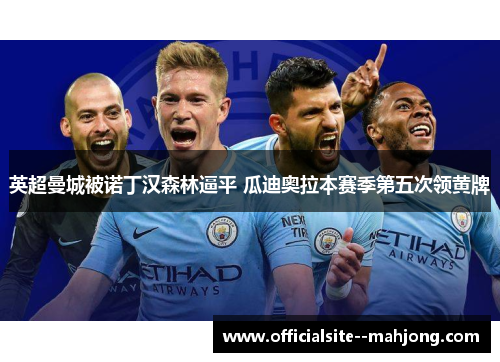 英超曼城被诺丁汉森林逼平 瓜迪奥拉本赛季第五次领黄牌