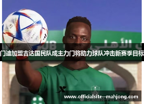 门迪加盟吉达国民队成主力门将助力球队冲击新赛季目标