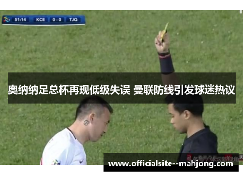奥纳纳足总杯再现低级失误 曼联防线引发球迷热议