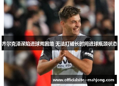 齐尔克泽深陷进球荒困境 无法打破长时间进球瓶颈状态